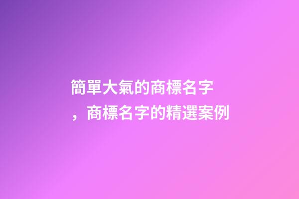 簡單大氣的商標名字，商標名字的精選案例